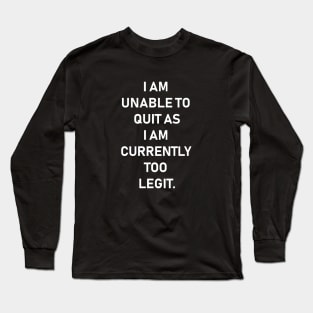 I Am Unable To Quit As I Am Currently Too Legit,Funny quotes Long Sleeve T-Shirt